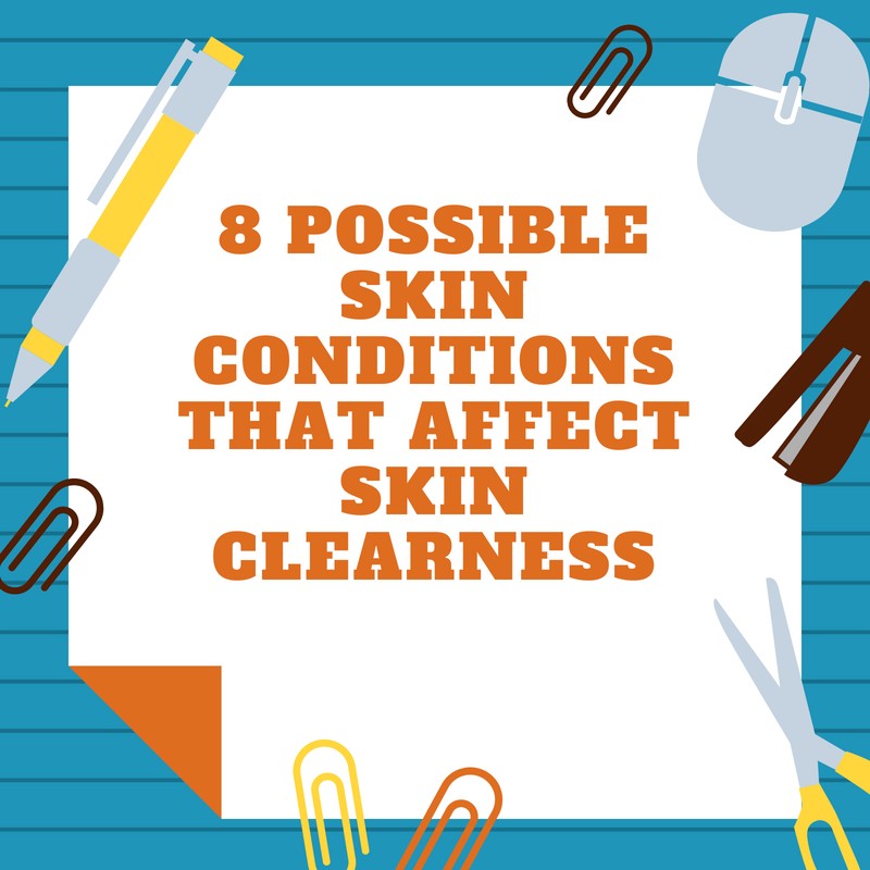 8 Possible Skin Conditions That Affect Skin Clearness