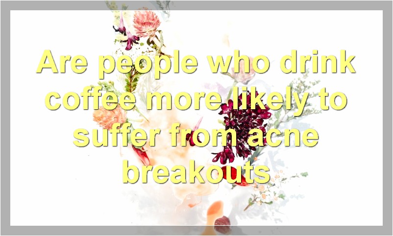 Are people who drink coffee more likely to suffer from acne breakouts