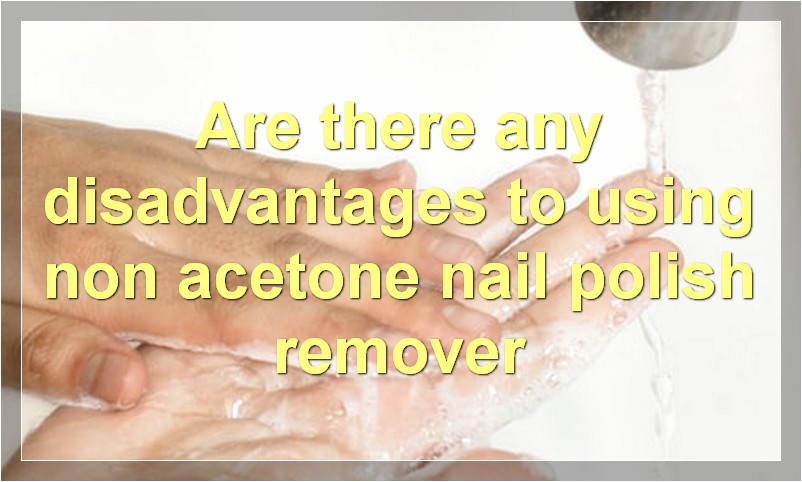 Are there any disadvantages to using non acetone nail polish remover