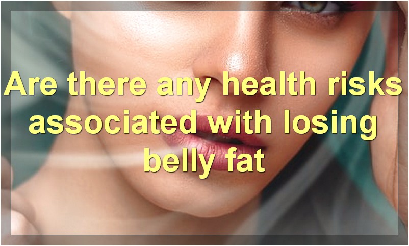 Are there any health risks associated with losing belly fat