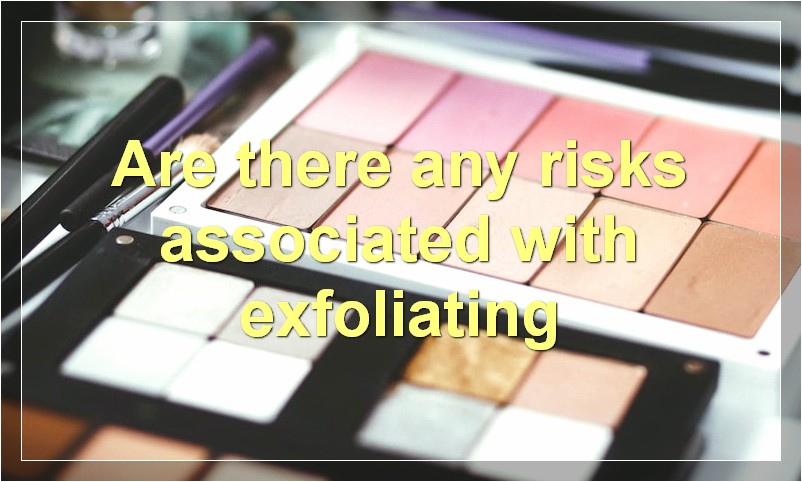 Are there any risks associated with exfoliating