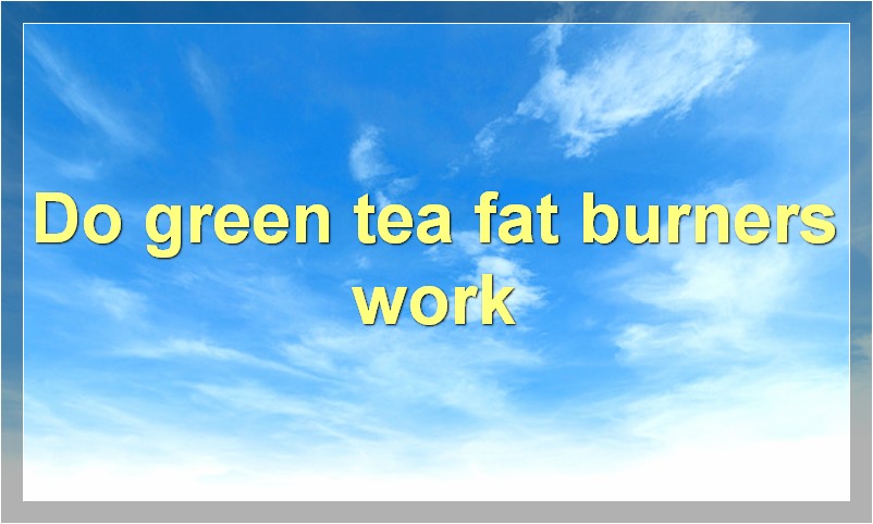 Do green tea fat burners work