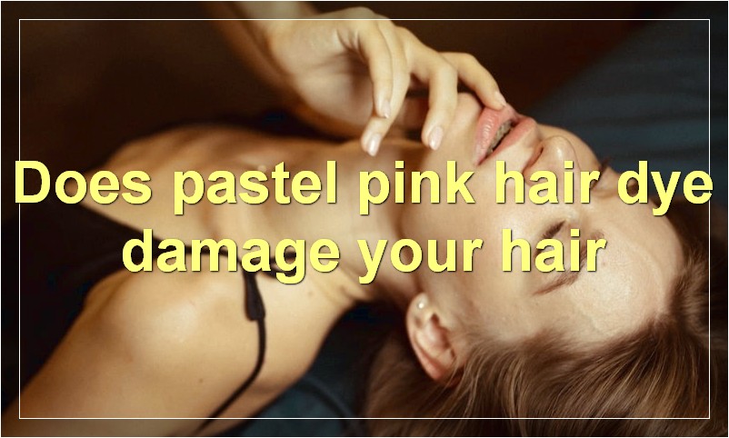 Does pastel pink hair dye damage your hair