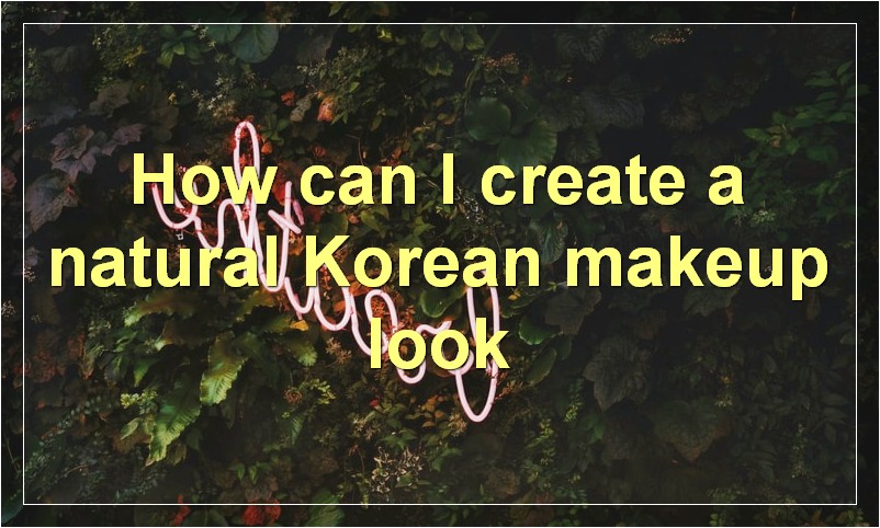 How can I create a natural Korean makeup look