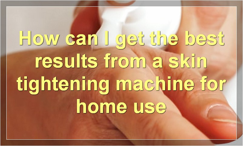 How can I get the best results from a skin tightening machine for home use