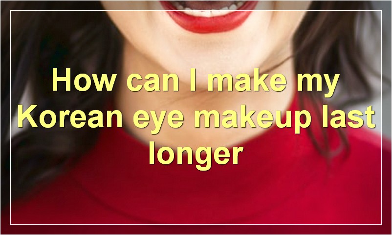 How can I make my Korean eye makeup last longer