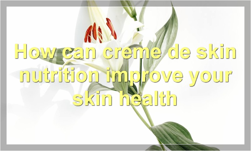 How can creme de skin nutrition improve your skin health