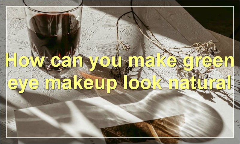 How can you make green eye makeup look natural