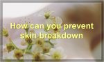How can you prevent skin breakdown