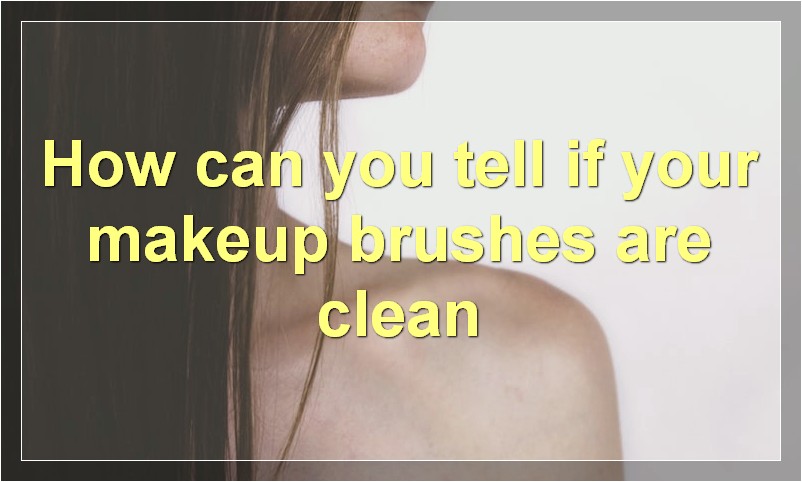 How can you tell if your makeup brushes are clean