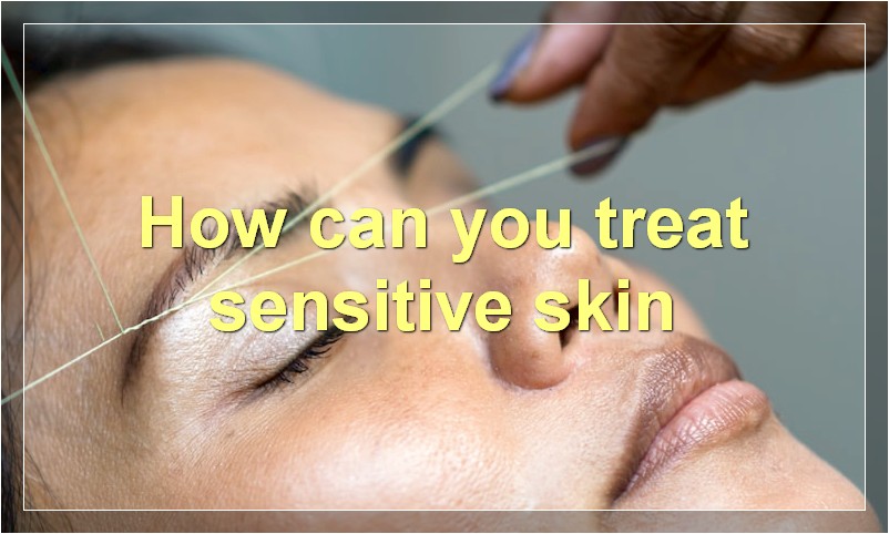 How can you treat sensitive skin