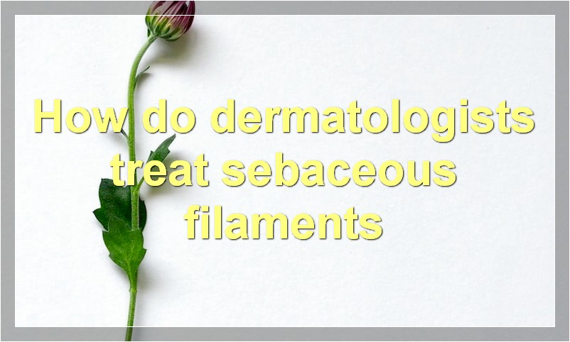 How do dermatologists treat sebaceous filaments