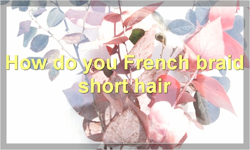 How do you French braid short hair