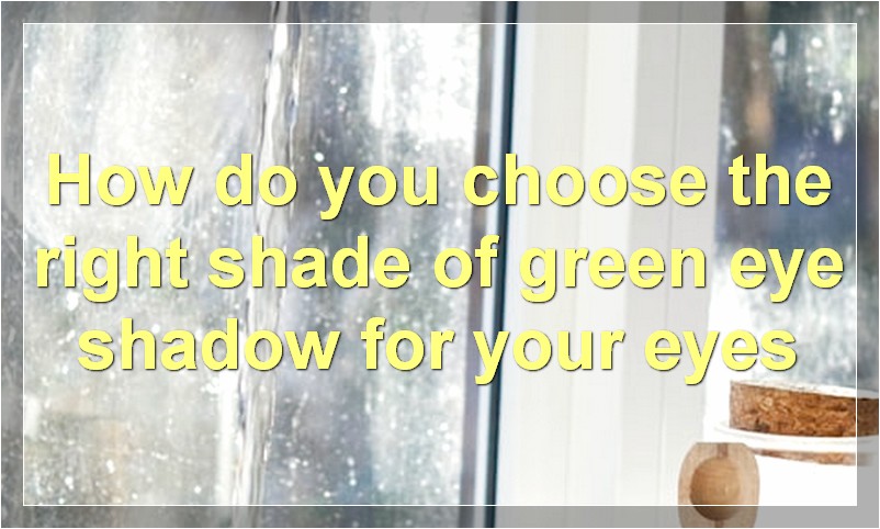 How do you choose the right shade of green eye shadow for your eyes