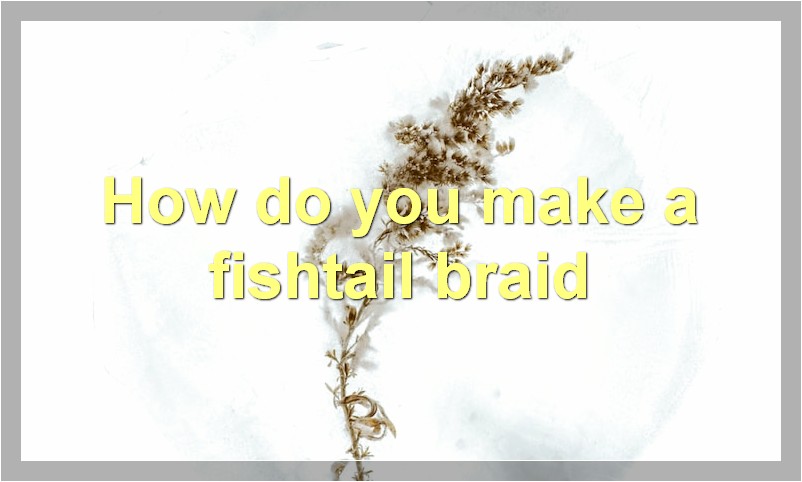 How do you make a fishtail braid