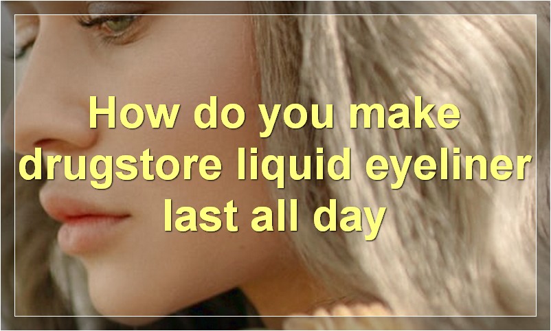 How do you make drugstore liquid eyeliner last all day