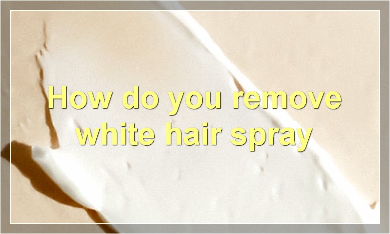 How do you remove white hair spray