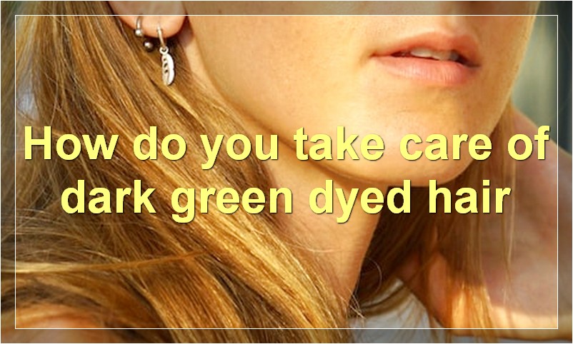 How do you take care of dark green dyed hair