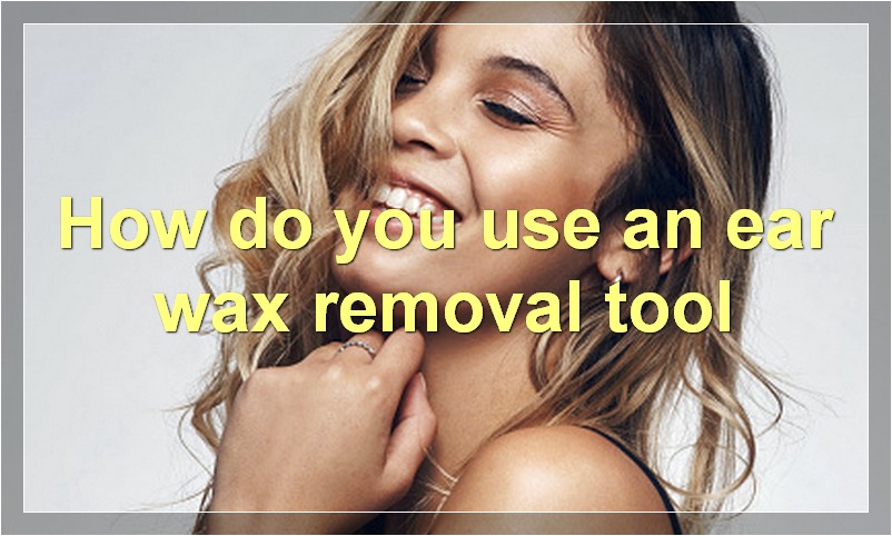 How do you use an ear wax removal tool