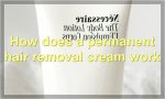 How does a permanent hair removal cream work