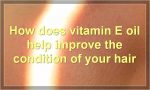 How does vitamin E oil help improve the condition of your hair