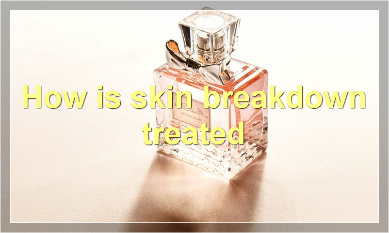 How is skin breakdown treated