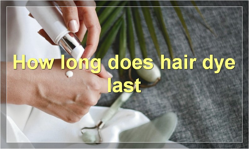 How long does hair dye last