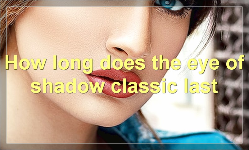 How long does the eye of shadow classic last