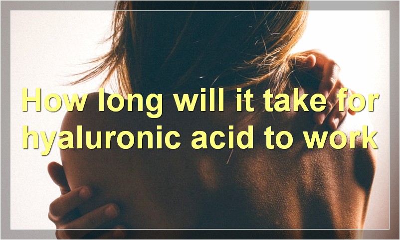 How long will it take for hyaluronic acid to work
