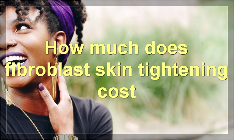 How much does fibroblast skin tightening cost