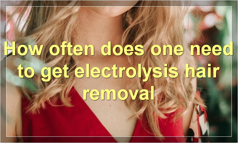 How often does one need to get electrolysis hair removal