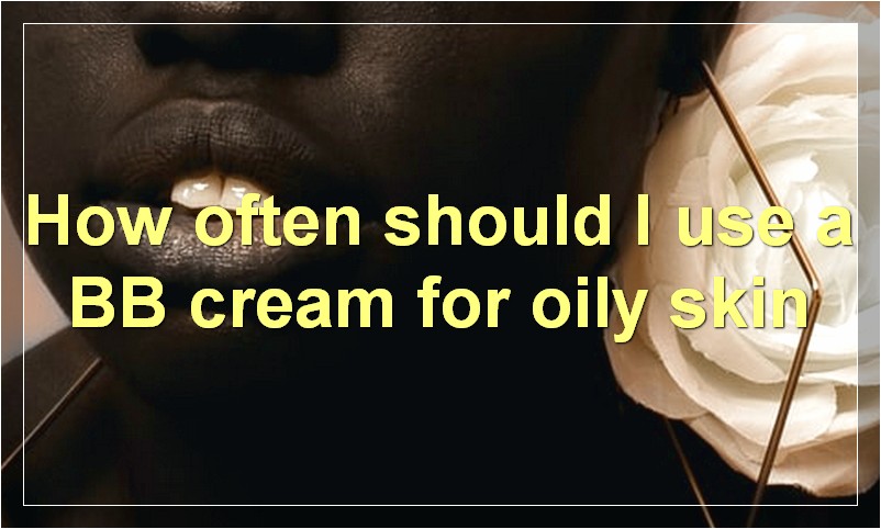 How often should I use a BB cream for oily skin