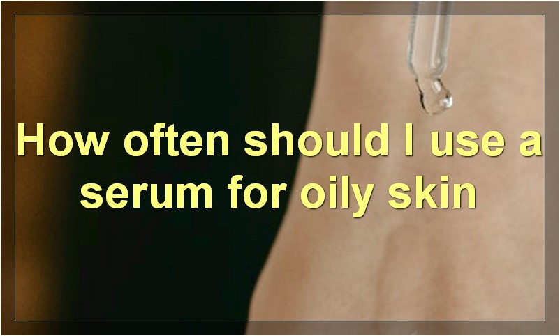How often should I use a serum for oily skin