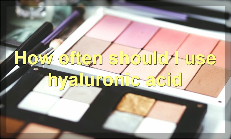 How often should I use hyaluronic acid