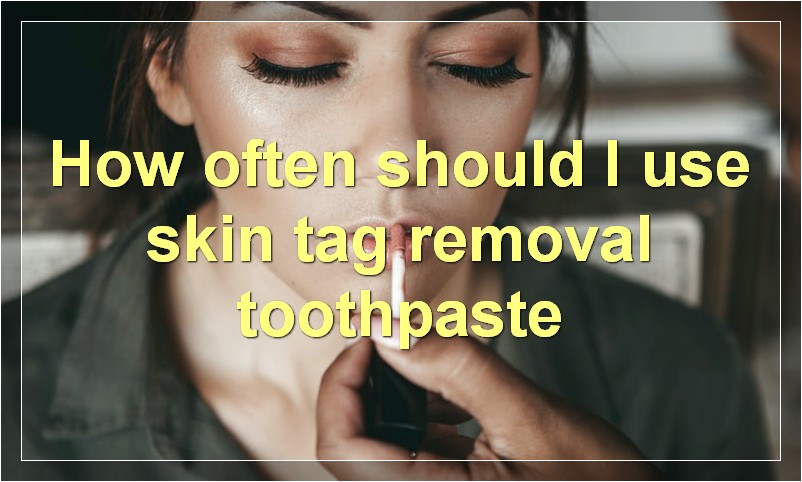 How often should I use skin tag removal toothpaste