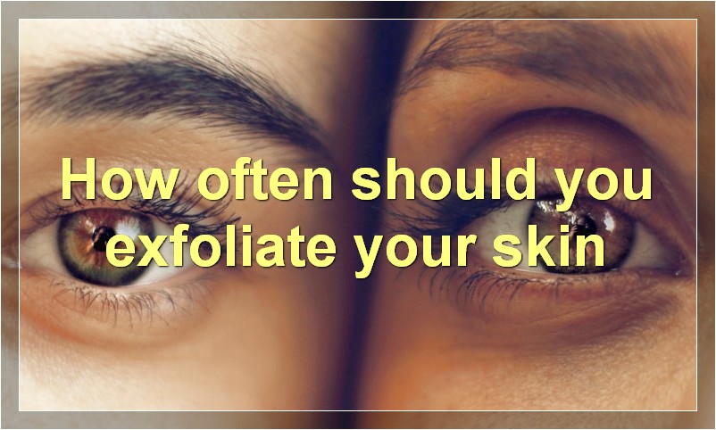 How often should you exfoliate your skin