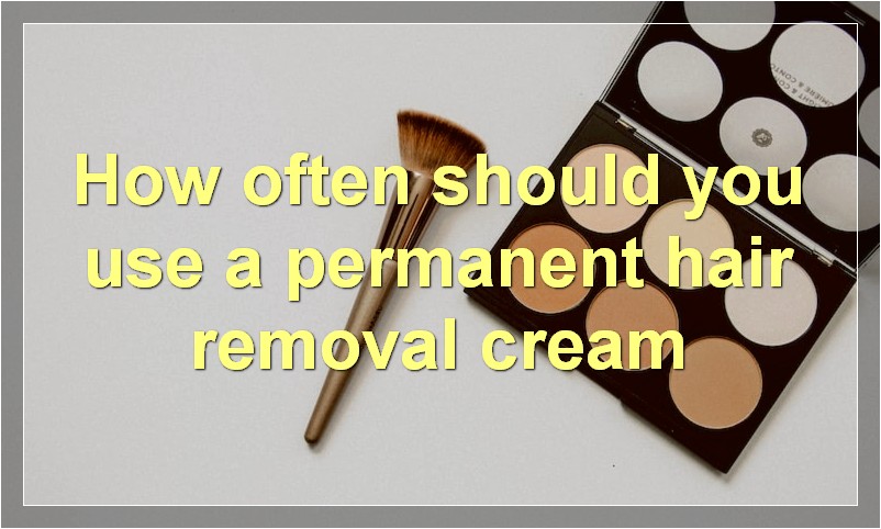 How often should you use a permanent hair removal cream