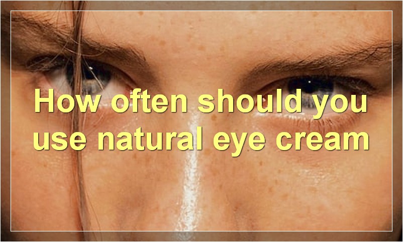 How often should you use natural eye cream