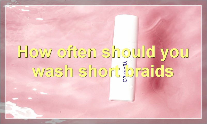 How often should you wash short braids