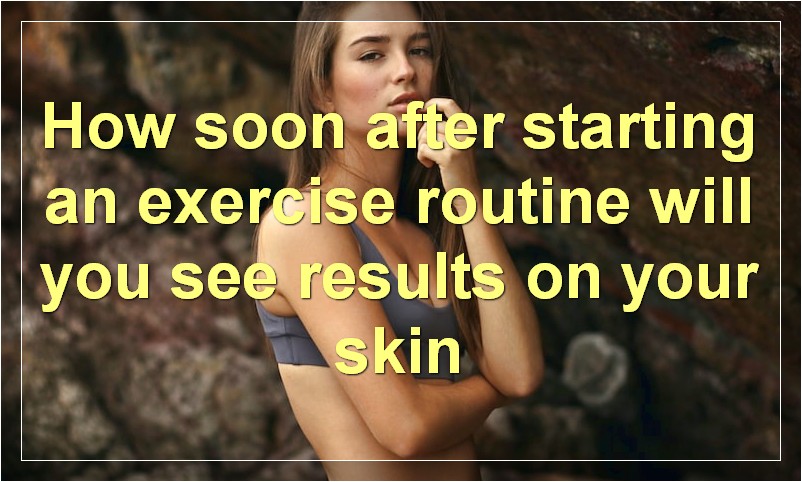 How soon after starting an exercise routine will you see results on your skin