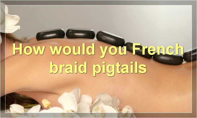 How would you French braid pigtails