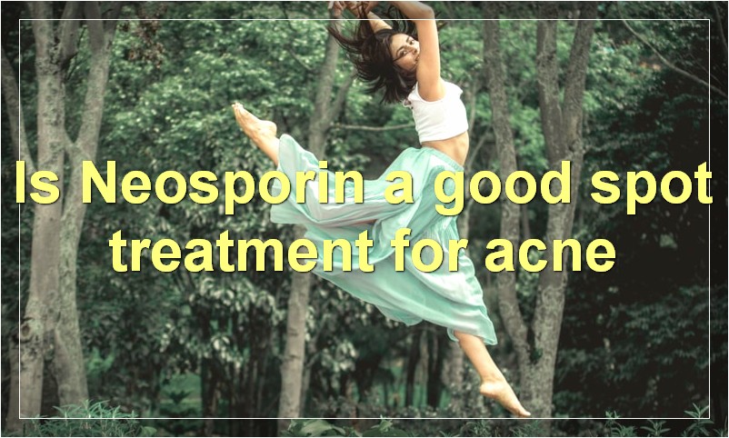 Is Neosporin a good spot treatment for acne