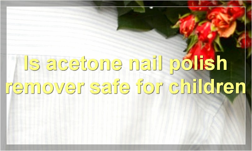 Is acetone nail polish remover safe for children