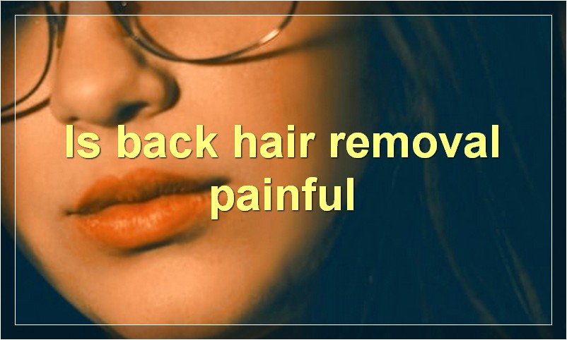 Is back hair removal painful