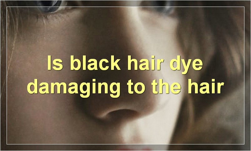 Is black hair dye damaging to the hair