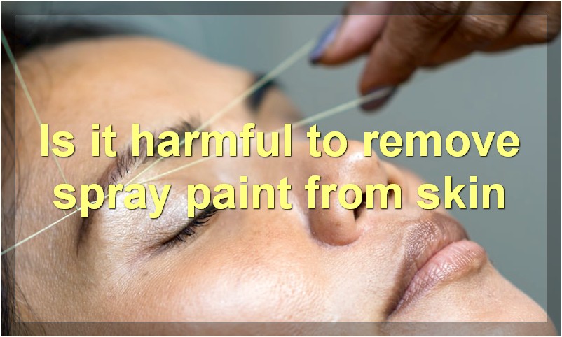 Is it harmful to remove spray paint from skin