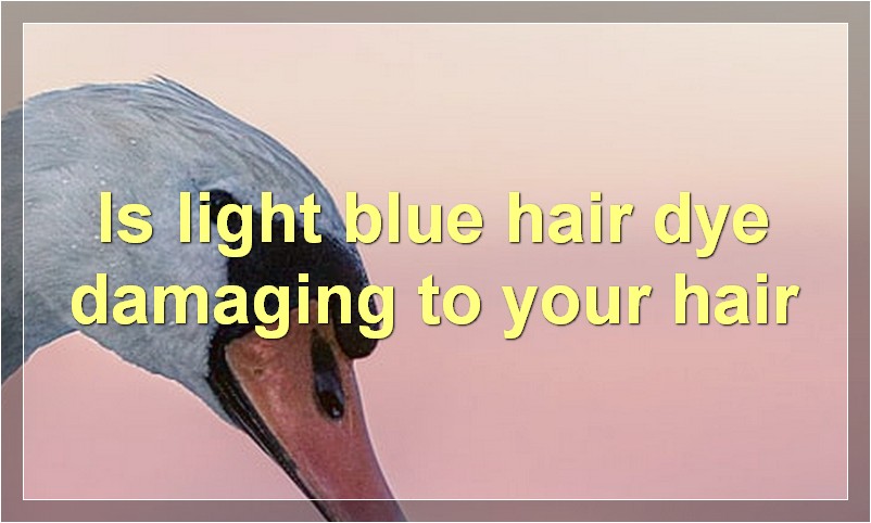 Is light blue hair dye damaging to your hair