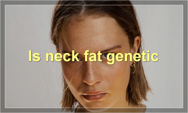 Is neck fat genetic