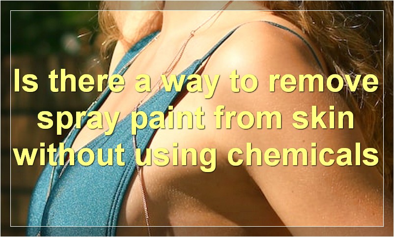 Is there a way to remove spray paint from skin without using chemicals
