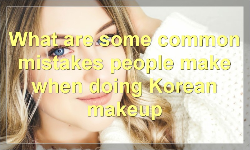 What are some common mistakes people make when doing Korean makeup
